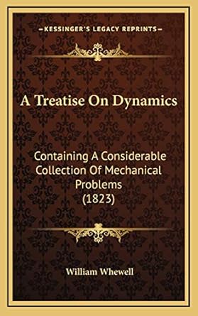 a treatise on dynamics containing a considerable collection of mechanical problems 1st edition william
