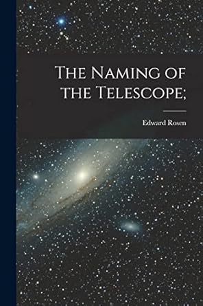 the naming of the telescope 1st edition edward 1906 rosen 1013981650, 978-1013981654
