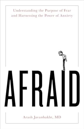 afraid understanding the purpose of fear and harnessing the power of anxiety 1st edition arash javanbakht md