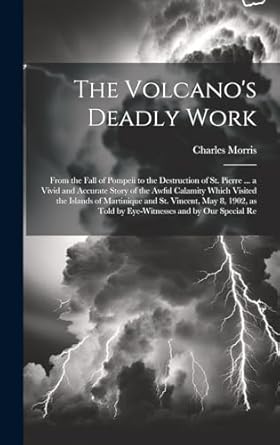 the volcanos deadly work from the fall of pompeii to the destruction of st pierre a vivid and accurate story