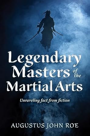 legendary masters of the martial arts unraveling fact from fiction 1st edition augustus john roe 1594399646,