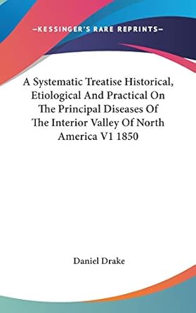 a systematic treatise historical etiological and practical on the principal diseases of the interior valley