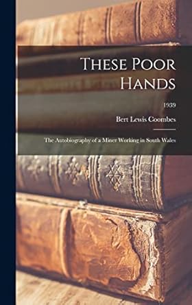 these poor hands the autobiography of a miner working in south wales 1939 1st edition bert lewis coombes