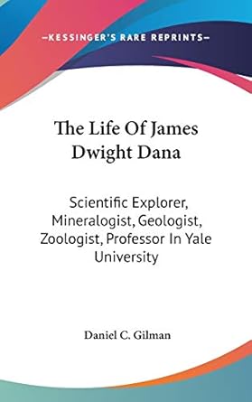 the life of james dwight dana scientific explorer mineralogist geologist zoologist professor in yale