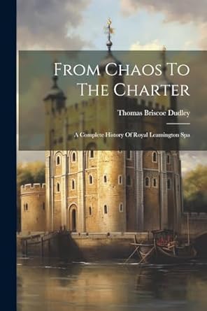 from chaos to the charter a complete history of royal leamington spa 1st edition thomas briscoe dudley