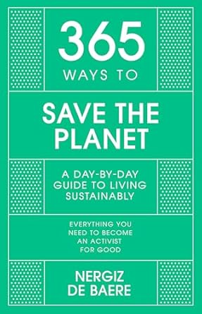 365 ways to save the planet a day by day guide to living sustainably 1st edition nergiz de baere 1529397413,