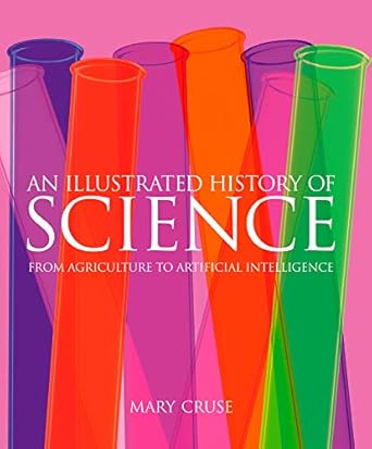 an illustrated history of science from the development of agriculture to the creation of artificial