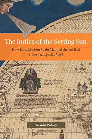 the indies of the setting sun how early modern spain mapped the far east as the transpacific west 1st edition