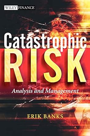 catastrophic risk analysis and management 1st edition erik banks 0470012366, 978-0470012369