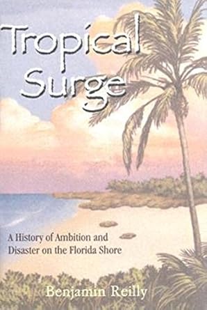 tropical surge a history of ambition and disaster on the florida shore 1st edition benjamin reilly