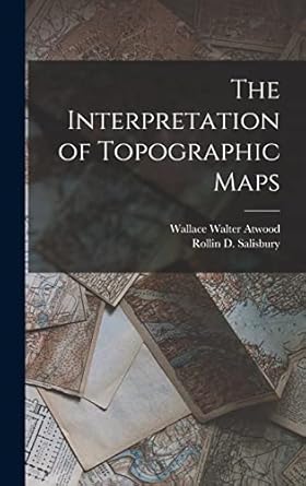 the interpretation of topographic maps 1st edition rollin d salisbury ,wallace walter atwood 101668438x,