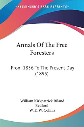 annals of the free foresters from 1856 to the present day 1st edition william kirkpatrick riland bedford ,w e