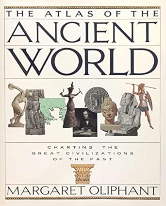 the atlas of the ancient world charting the great civilizations of the past 1st edition mrs oliphant