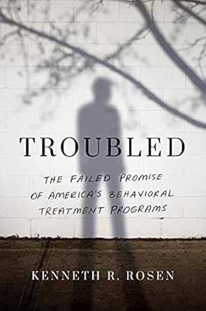 troubled the failed promise of americas behavioral treatment programs 1st edition kenneth r rosen 1542007887,