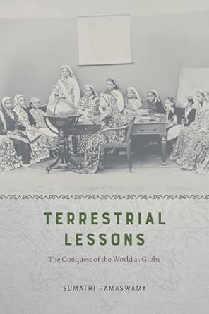terrestrial lessons the conquest of the world as globe 1st edition sumathi ramaswamy 022647657x,
