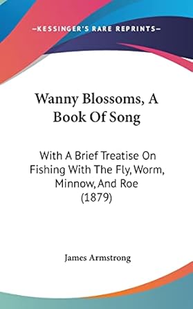 wanny blossoms a book of song with a brief treatise on fishing with the fly worm minnow and roe 1st edition