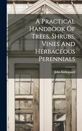 a practical handbook of trees shrubs vines and herbaceous perennials 1st edition john kirkegaard 1019300531,
