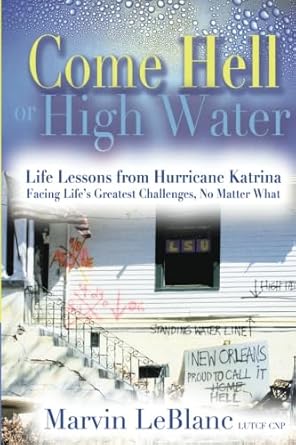 come hell or high water life lessons from hurricane katrina facing lifes greatest challenges no matter what