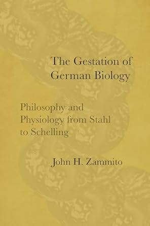 the gestation of german biology philosophy and physiology from stahl to schelling 1st edition john h zammito