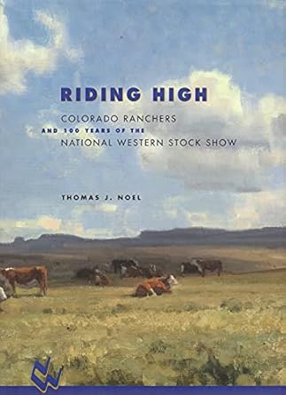 riding high colorado ranchers and 100 years of the national western stock show 1st edition thomas j noel