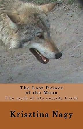 the last prince of the moon the myth of life outside earth 1st edition krisztina nagy 1535173831,