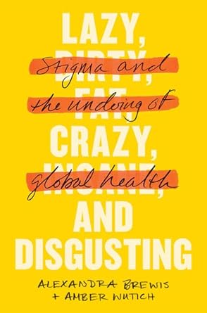lazy crazy and disgusting stigma and the undoing of global health 1st edition alexandra brewis ,amber wutich