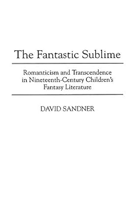 the fantastic sublime romanticism and transcendence in nineteenth century childrens fantasy literature 1st