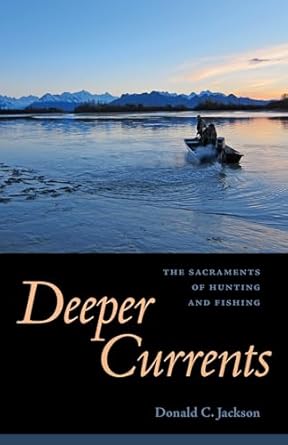 deeper currents the sacraments of hunting and fishing 1st edition donald c jackson 1496805305, 978-1496805300