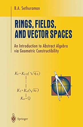 rings fields and vector spaces an introduction to abstract algebra via geometric constructibility 1st edition