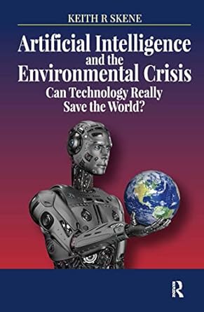 artificial intelligence and the environmental crisis 1st edition keith ronald skene 0367152002, 978-0367152000