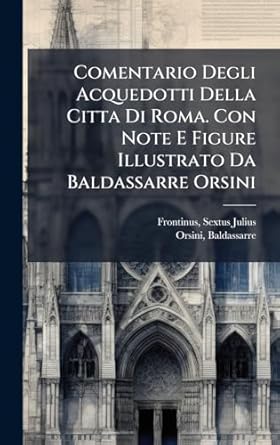 comentario degli acquedotti della citta di roma con note e figure illustrato da baldassarre orsini 1st