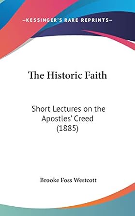 the historic faith short lectures on the apostles creed 1st edition brooke foss westcott 1436562384,