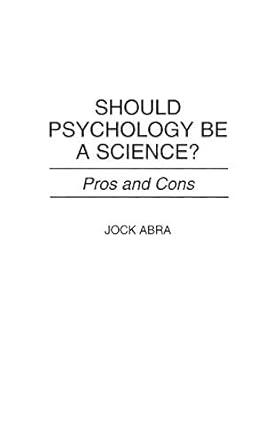 should psychology be a science pros and cons 1st edition jock abra 0275954765, 978-0275954765
