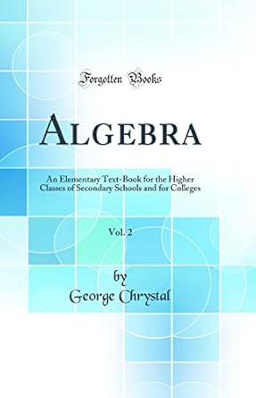 algebra vol 2 an elementary text book for the higher classes of secondary schools and for colleges 1st