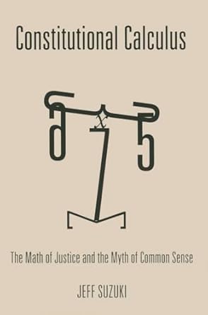 constitutional calculus the math of justice and the myth of common sense 1st edition jeff suzuki 142141595x,