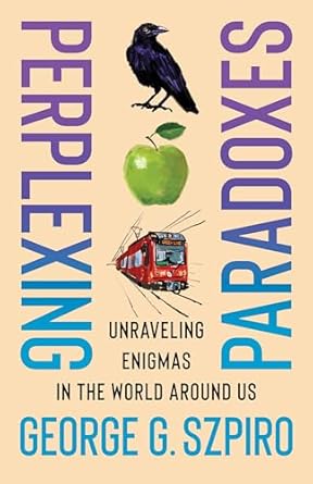 perplexing paradoxes unraveling enigmas in the world around us 1st edition george g szpiro 023121376x,