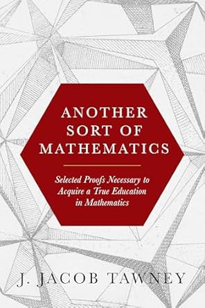 another sort of mathematics selected proofs necessary to finally acquire an education in mathematics 1st