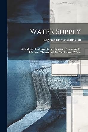 water supply a students handbook on the conditions governing the selection of sources and the distribution of