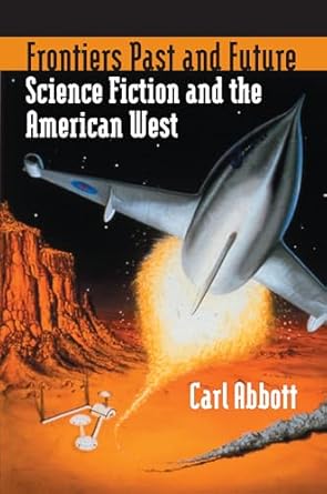 frontiers past and future science fiction and the american west 1st edition carl abbott 0700614303,