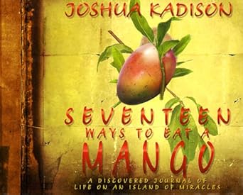 seventeen ways to eat a mango a discovered journal of life on an island of miracles 1st edition joshua