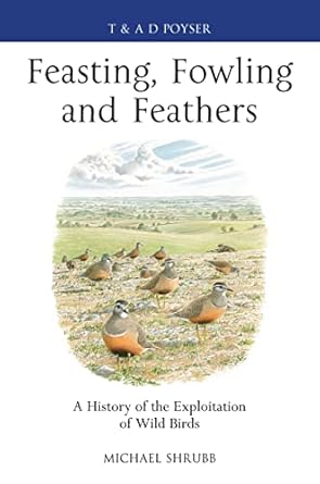 feasting fowling and feathers a history of the exploitation of wild birds 1st edition michael shrubb