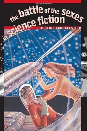 the battle of the sexes in science fiction 1st edition justine larbalestier 0819565261, 978-0819565266