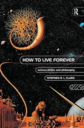 how to live forever science fiction and philosophy 1st edition stephen r l clark 0415126266, 978-0415126267