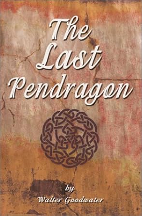 the last pendragon 1st edition walter l goodwater 0595654800, 978-0595654802