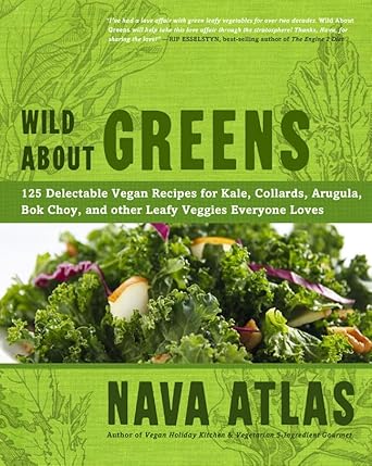 wild about greens 125 delectable vegan recipes for kale collards arugula bok choy and other leafy veggies