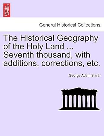 the historical geography of the holy land seventh thousand with additions corrections etc 1st edition george