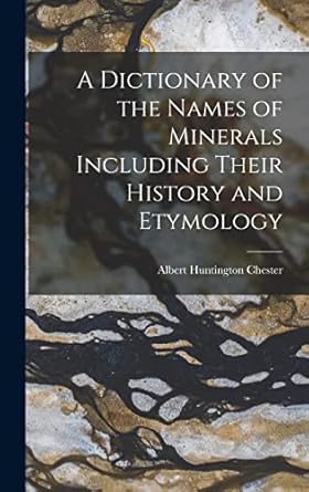 a dictionary of the names of minerals including their history and etymology 1st edition albert huntington