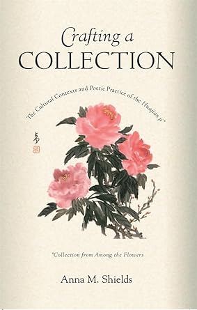 crafting a collection the cultural contexts and poetic practice of the huajian ji 1st edition anna m shields