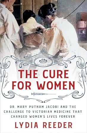 the cure for women dr mary putnam jacobi and the challenge to victorian medicine that changed womens lives