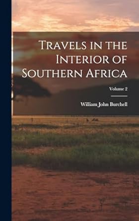 travels in the interior of southern africa volume 2 1st edition william john burchell 1015628346,